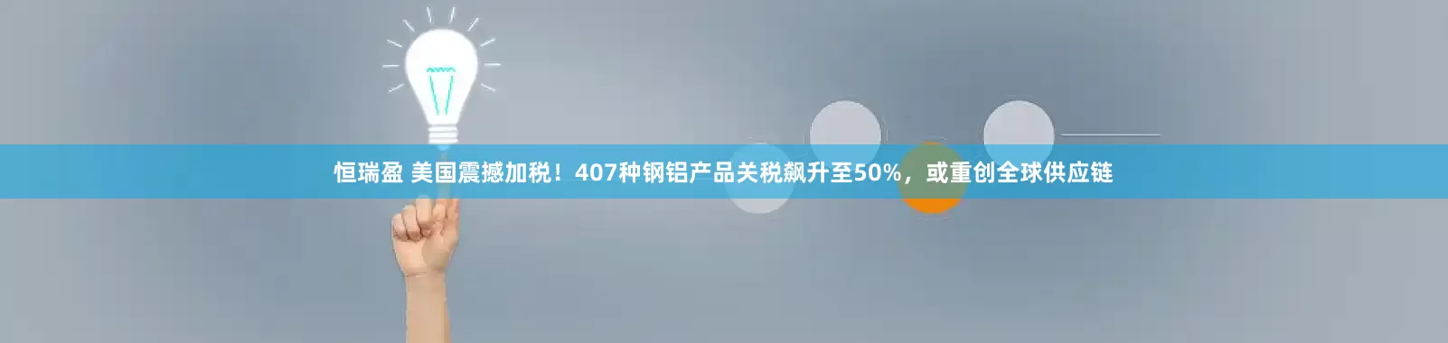 恒瑞盈 美国震撼加税！407种钢铝产品关税飙升至50%，或重创全球供应链