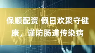 保顺配资 假日欢聚守健康，谨防肠道传染病