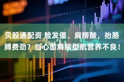 贝股通配资 脸发僵、肩膀酸，抬胳膊费劲？当心面肩肱型肌营养不良！