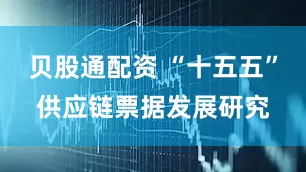 贝股通配资 “十五五”供应链票据发展研究