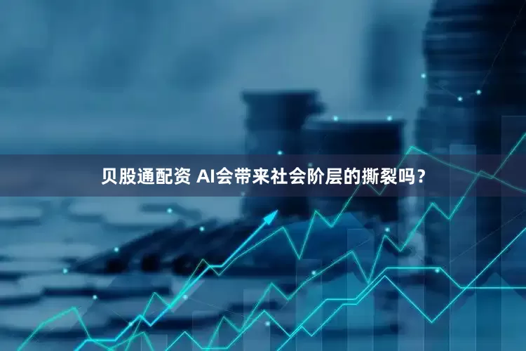 贝股通配资 AI会带来社会阶层的撕裂吗？